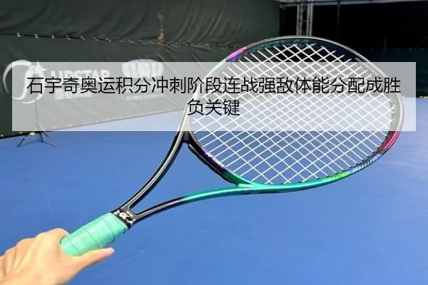 石宇奇奥运积分冲刺阶段连战强敌体能分配成胜负关键