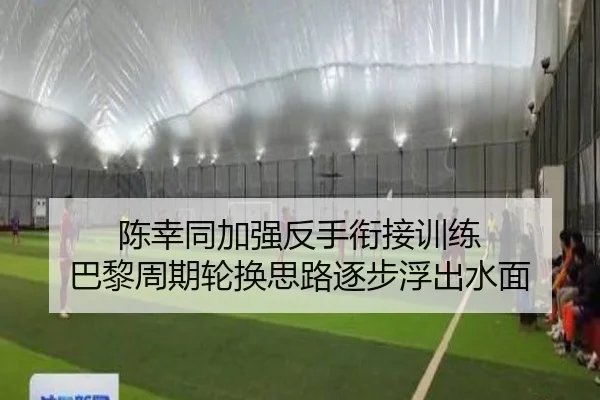 陈幸同加强反手衔接训练 巴黎周期轮换思路逐步浮出水面