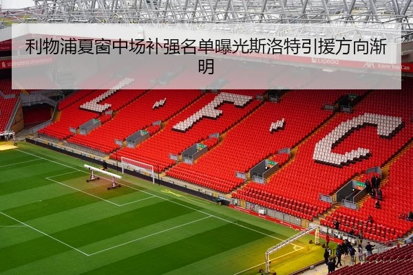 利物浦夏窗中场补强名单曝光斯洛特引援方向渐明